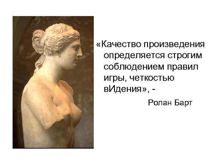  «Качество произведения определяется строгим соблюдением правил игры, четкостью в. Идения» , Ролан Барт