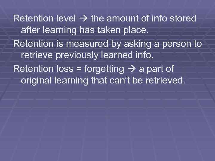 Retention level the amount of info stored after learning has taken place. Retention is