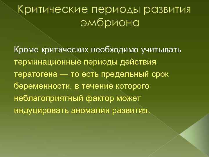 Критические периоды развития эмбриона Кроме критических необходимо учитывать терминационные периоды действия тератогена — то