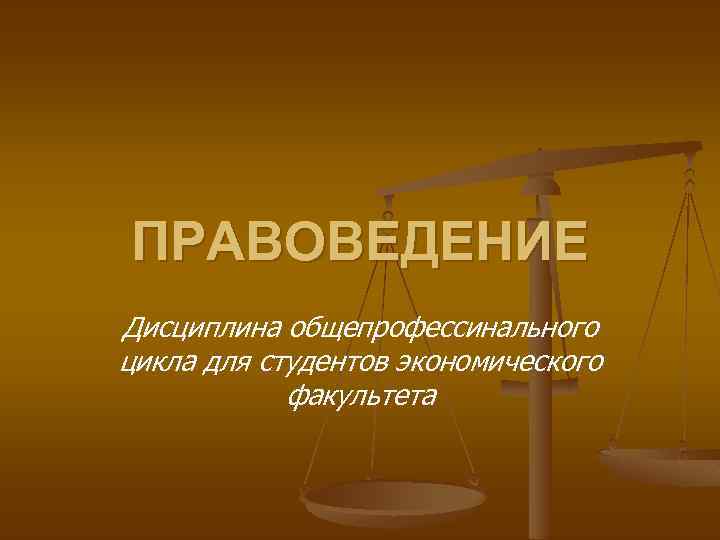 ПРАВОВЕДЕНИЕ Дисциплина общепрофессинального цикла для студентов экономического факультета 