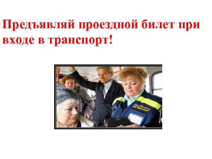 Предъявляй проездной билет при входе в транспорт! 