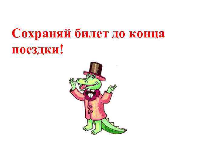 Сохраняй билет до конца поездки! 