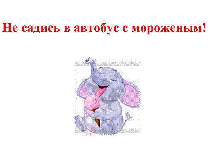 He садись в автобус с мороженым! 