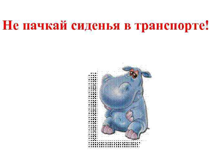 He пачкай сиденья в транспорте! 