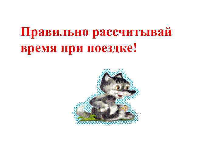 Правильно рассчитывай время при поездке! 