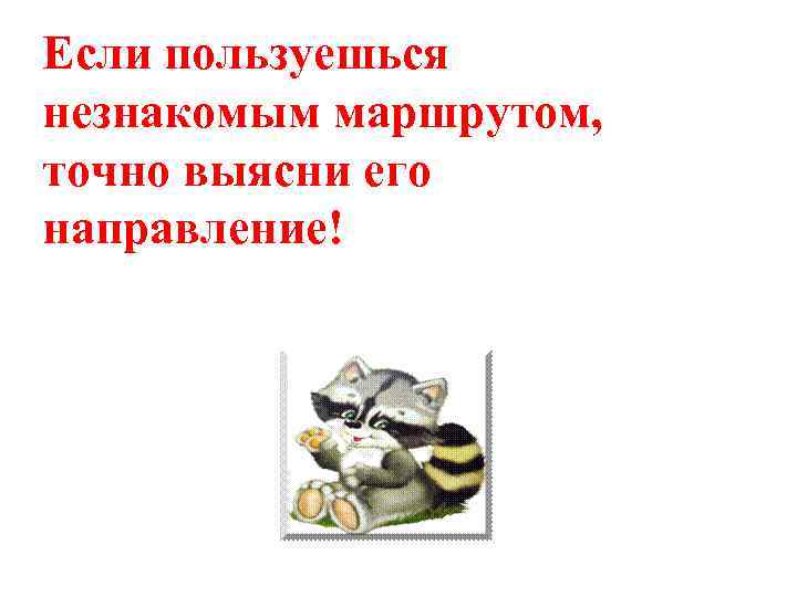 Если пользуешься незнакомым маршрутом, точно выясни его направление! 