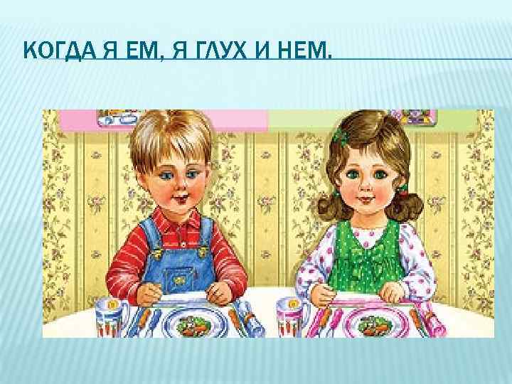 КОГДА Я ЕМ, Я ГЛУХ И НЕМ. 