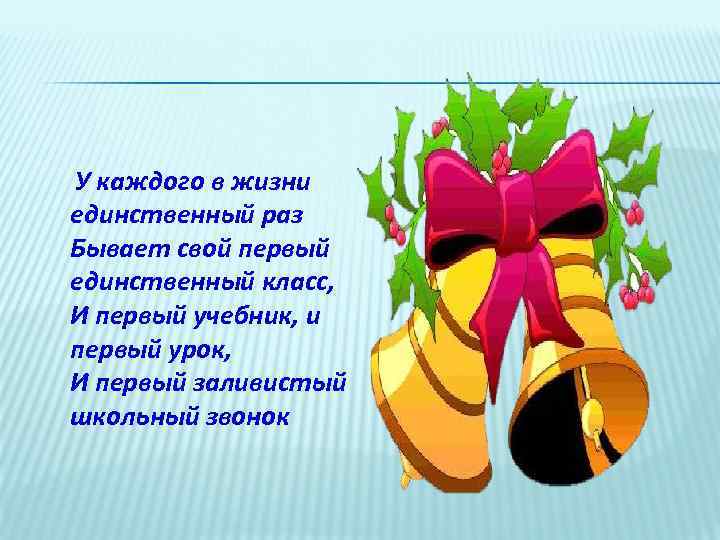 У каждого в жизни единственный раз Бывает свой первый единственный класс, И первый учебник,