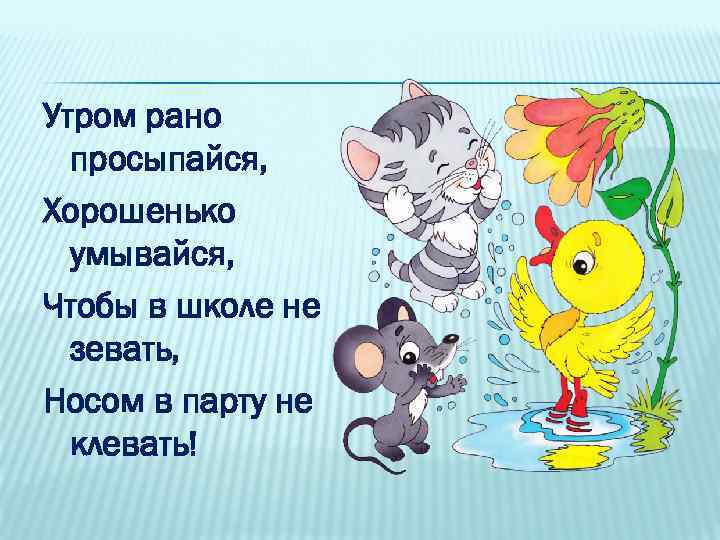 Утром рано просыпайся, Хорошенько умывайся, Чтобы в школе не зевать, Носом в парту не