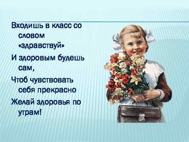 Входишь в класс со словом «здравствуй» И здоровым будешь сам, Чтоб чувствовать себя прекрасно