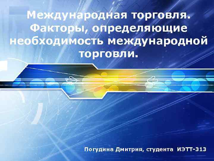 Международная торговля. Факторы, определяющие необходимость международной торговли. LOGO Погудина Дмитрия, студента ИЭТТ-313 