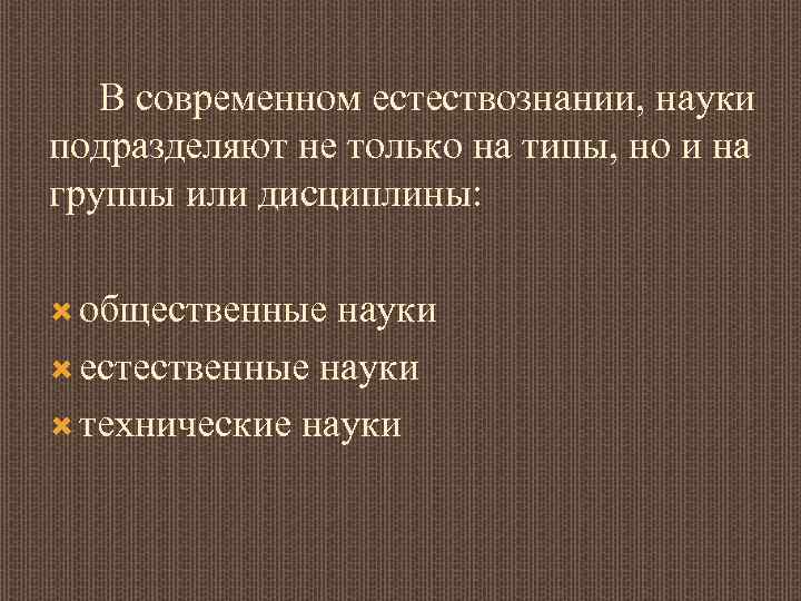 В современном естествознании, науки подразделяют не только на типы, но и на группы или