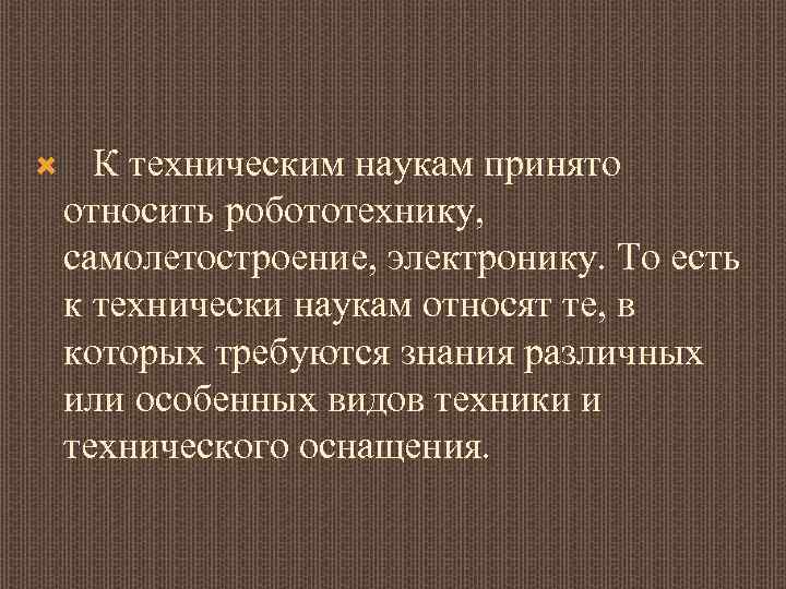  К техническим наукам принято относить робототехнику, самолетостроение, электронику. То есть к технически наукам