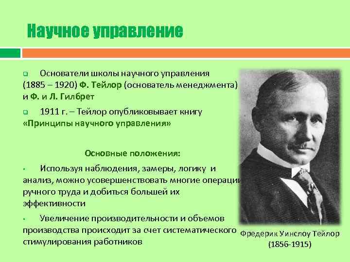 Научное управление Основатели школы научного управления (1885 – 1920) Ф. Тейлор (основатель менеджмента) и