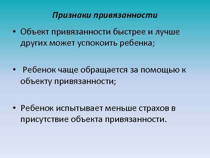 Признаки привязанности • Объект привязанности быстрее и лучше других может успокоить ребенка; • Ребенок