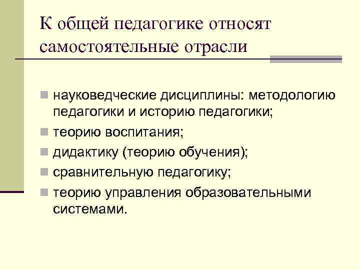 К общей педагогике относят самостоятельные отрасли n науковедческие дисциплины: методологию педагогики и историю педагогики;