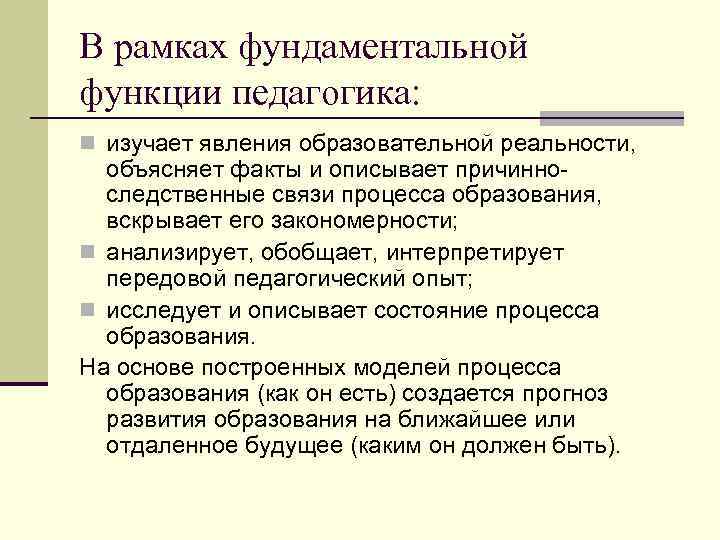 В рамках фундаментальной функции педагогика: n изучает явления образовательной реальности, объясняет факты и описывает