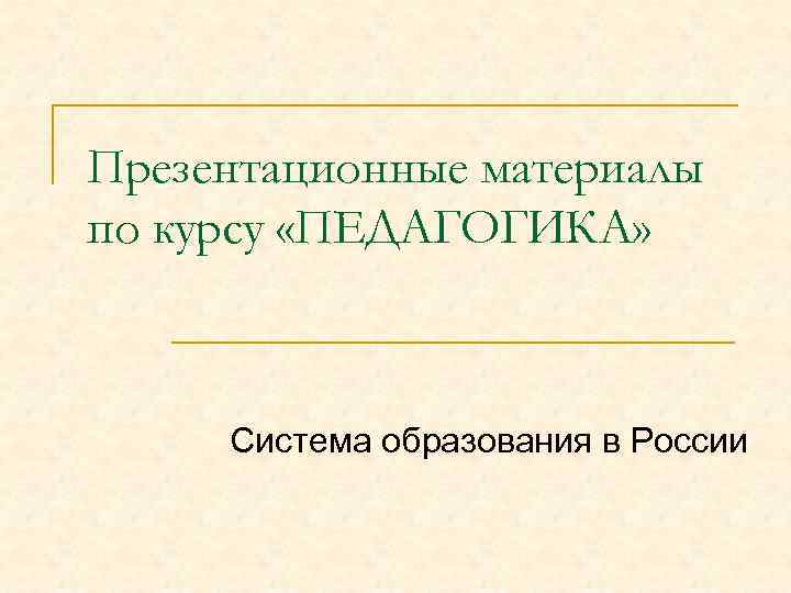 Презентационные материалы по курсу «ПЕДАГОГИКА» Система образования в России 
