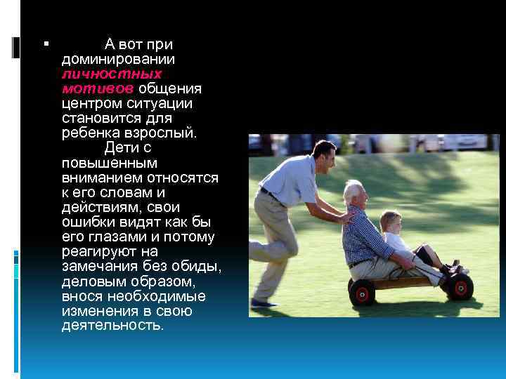  А вот при доминировании личностных мотивов общения центром ситуации становится для ребенка взрослый.