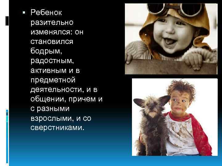  Ребенок разительно изменялся: он становился бодрым, радостным, активным и в предметной деятельности, и