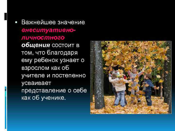  Важнейшее значение внеситуативноличностного общения состоит в том, что благодаря ему ребенок узнает о