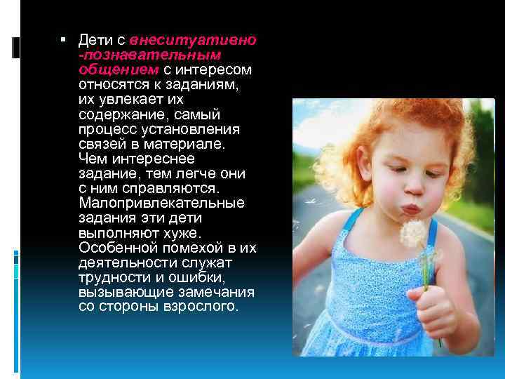  Дети с внеситуативно -познавательным общением с интересом относятся к заданиям, их увлекает их