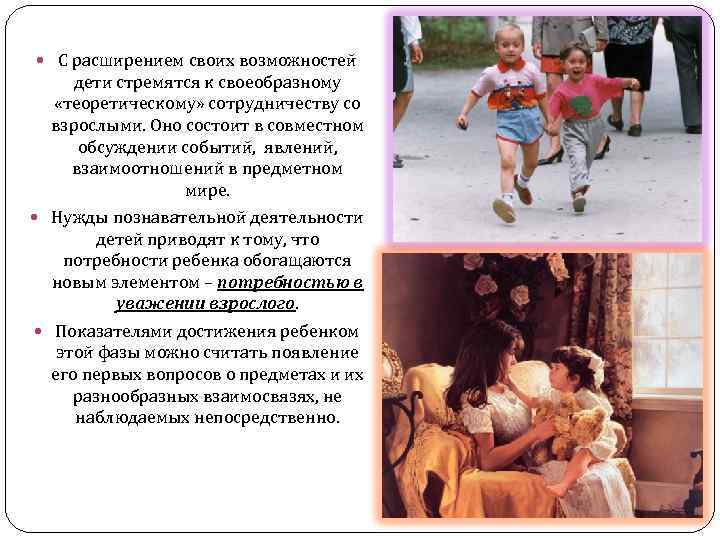  С расширением своих возможностей дети стремятся к своеобразному «теоретическому» сотрудничеству со взрослыми. Оно