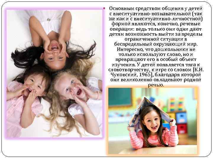  Основным средством общения у детей с внеситуативно-познавательной (так же как и с внеситуативно-личностной)