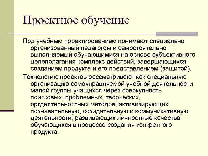 Проектное обучение Под учебным проектированием понимают специально организованный педагогом и самостоятельно выполняемый обучающимися на