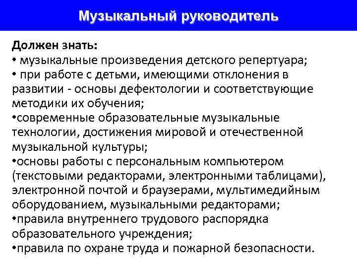 Музыкальный руководитель Должен знать: • музыкальные произведения детского репертуара; • при работе с детьми,