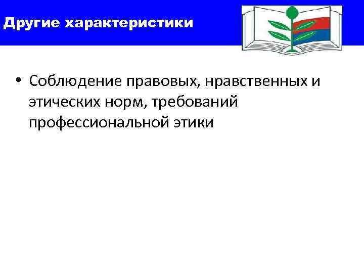 Другие характеристики • Соблюдение правовых, нравственных и этических норм, требований профессиональной этики 