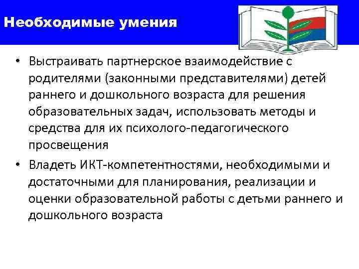 Необходимые умения • Выстраивать партнерское взаимодействие с родителями (законными представителями) детей раннего и дошкольного