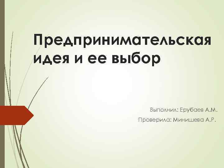 Предпринимательская идея и ее выбор Выполнил: Ерубаев А. М. Проверила: Минишева А. Р. 