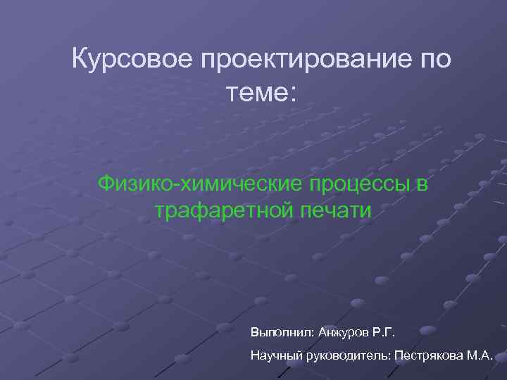 Курсовое проектирование по теме: Физико-химические процессы в трафаретной печати Выполнил: Анжуров Р. Г. Научный