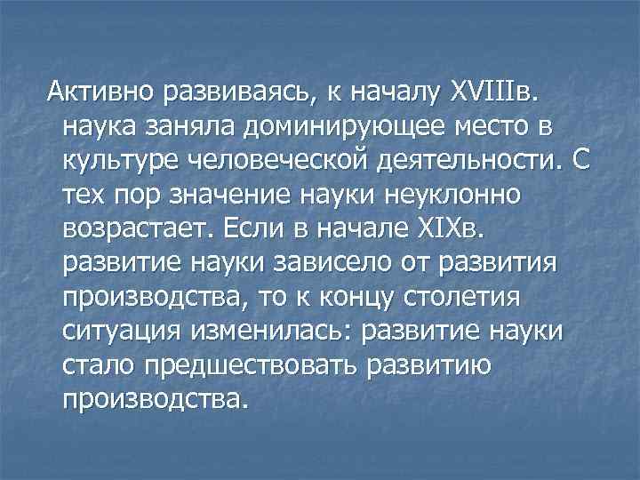Активно развиваясь, к началу XVIIIв. наука заняла доминирующее место в культуре человеческой деятельности. С