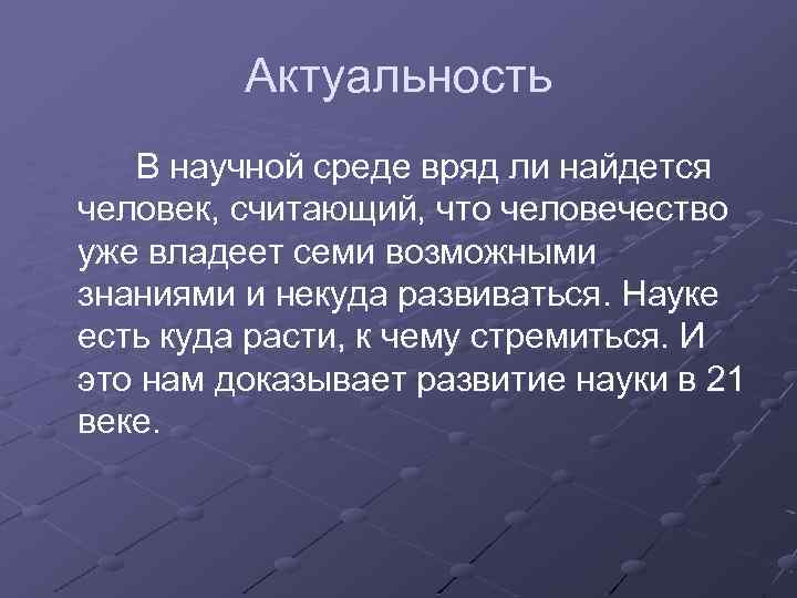 Актуальность В научной среде вряд ли найдется человек, считающий, что человечество уже владеет семи