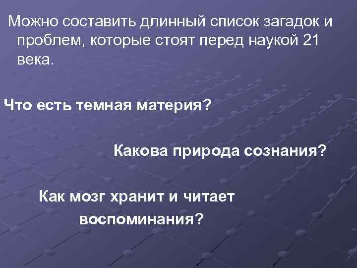 Можно составить длинный список загадок и проблем, которые стоят перед наукой 21 века. Что