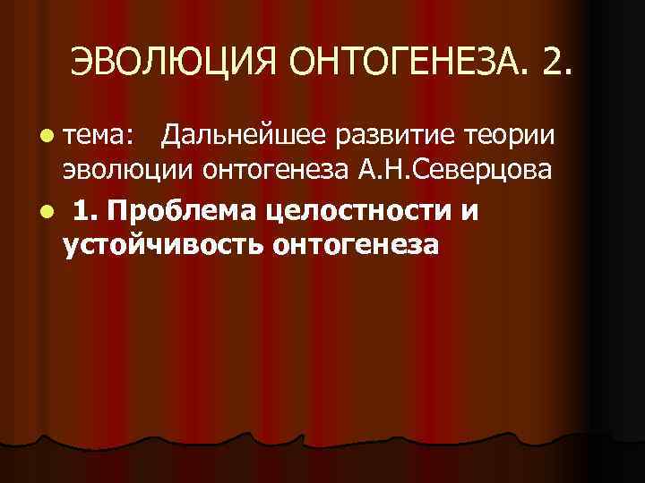 ЭВОЛЮЦИЯ ОНТОГЕНЕЗА. 2. l тема: Дальнейшее развитие теории эволюции онтогенеза А. Н. Северцова l