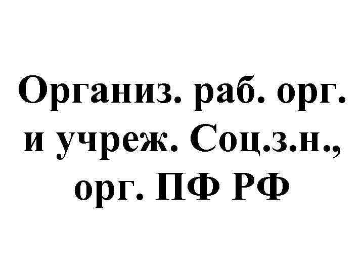 Организ. раб. орг. и учреж. Соц. з. н. , орг. ПФ РФ 