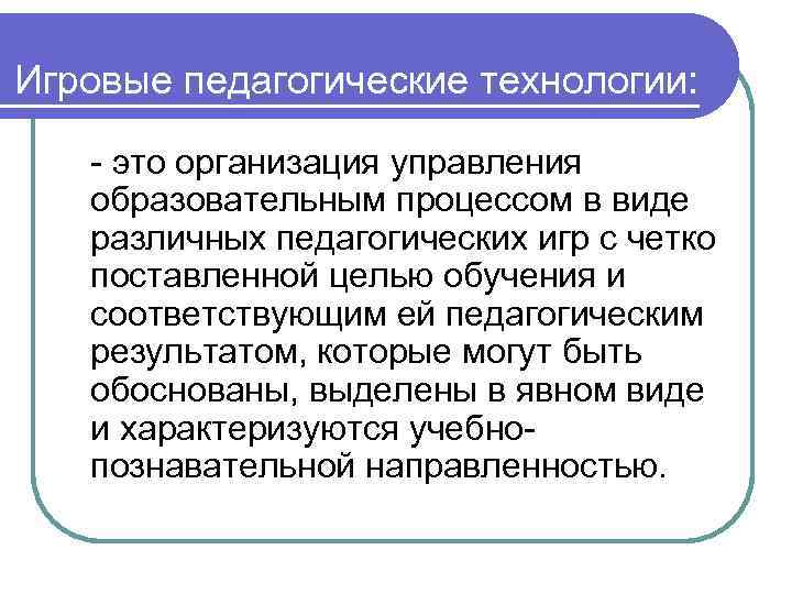 Игровые педагогические технологии: - это организация управления образовательным процессом в виде различных педагогических игр