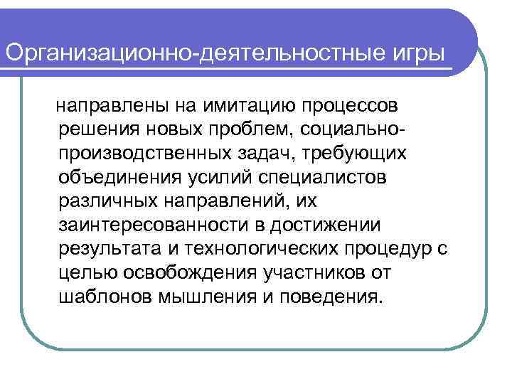 Организационно-деятельностные игры направлены на имитацию процессов решения новых проблем, социальнопроизводственных задач, требующих объединения усилий