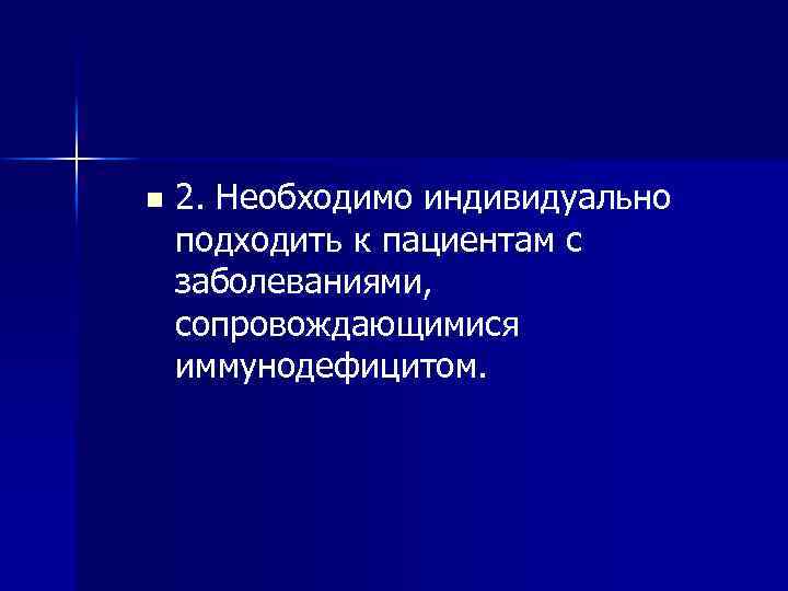 n 2. Необходимо индивидуально подходить к пациентам с заболеваниями, сопровождающимися иммунодефицитом. 