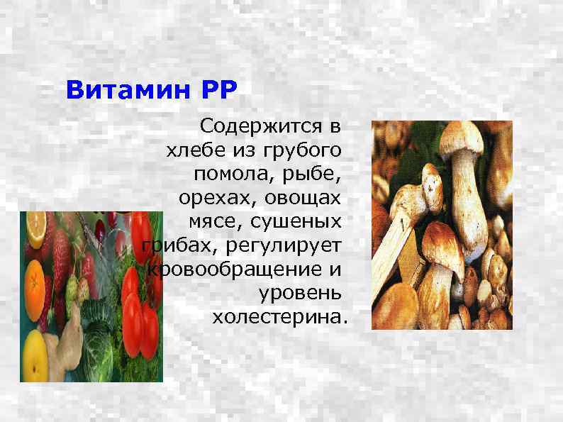 Витамин РР Содержится в хлебе из грубого помола, рыбе, орехах, овощах мясе, сушеных грибах,