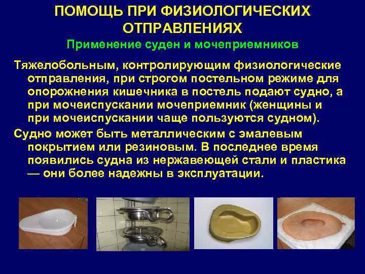 ПОМОЩЬ ПРИ ФИЗИОЛОГИЧЕСКИХ ОТПРАВЛЕНИЯХ Применение суден и мочеприемников Тяжелобольным, контролирующим физиологические отправления, при строгом