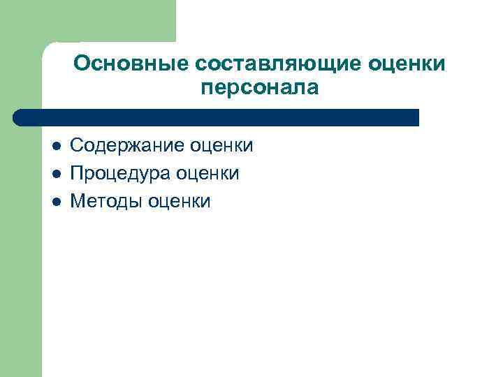 Основные составляющие оценки персонала l l l Содержание оценки Процедура оценки Методы оценки 