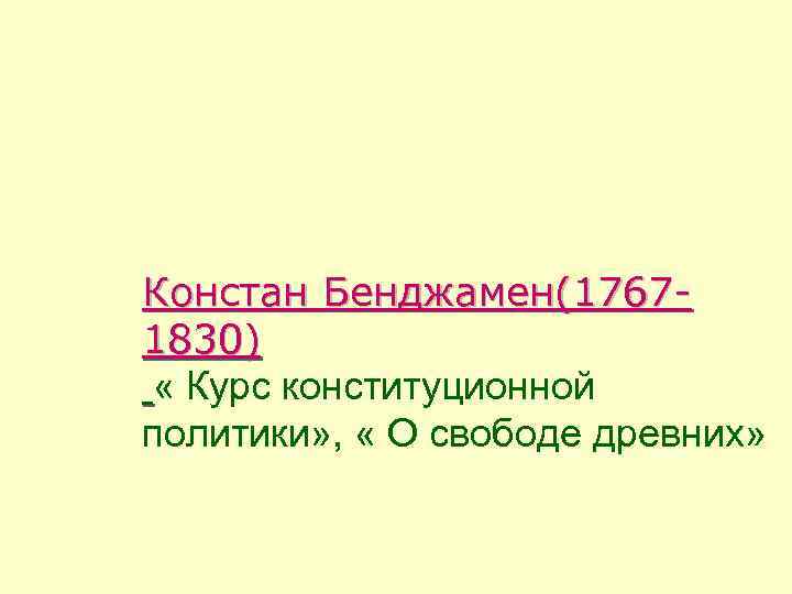 Констан Бенджамен(1767 - 1830) « Курс конституционной политики» , « О свободе древних» 