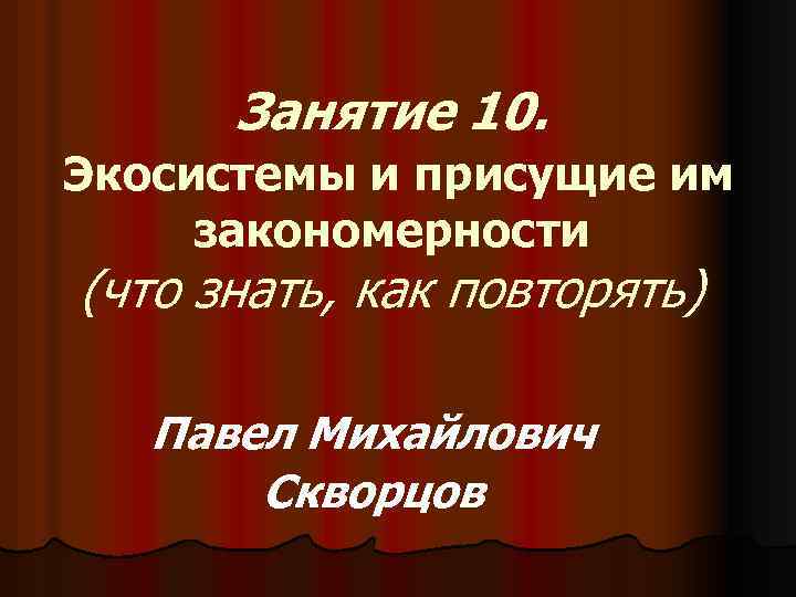 Занятие 10. Экосистемы и присущие им закономерности (что знать, как повторять) Павел Михайлович Скворцов