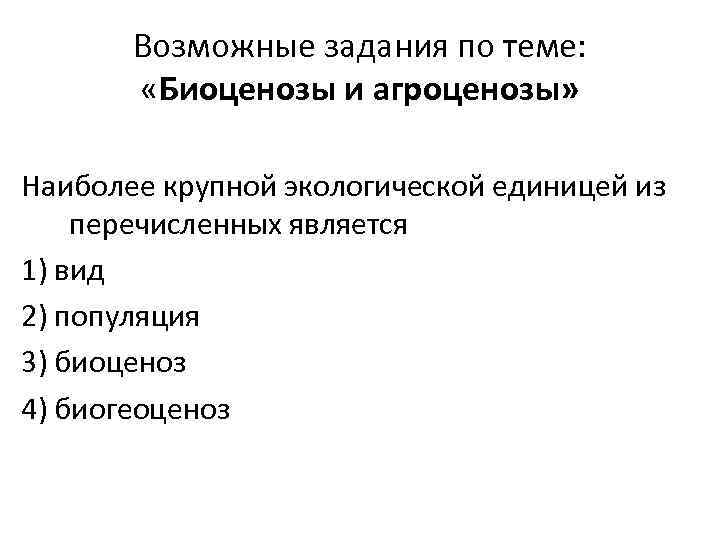 Возможные задания по теме: «Биоценозы и агроценозы» Наиболее крупной экологической единицей из перечисленных является