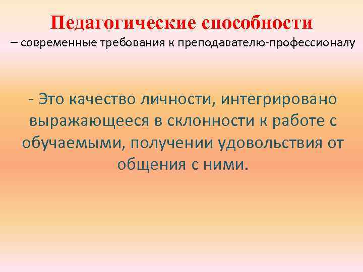 Педагогические способности – современные требования к преподавателю-профессионалу - Это качество личности, интегрировано выражающееся в