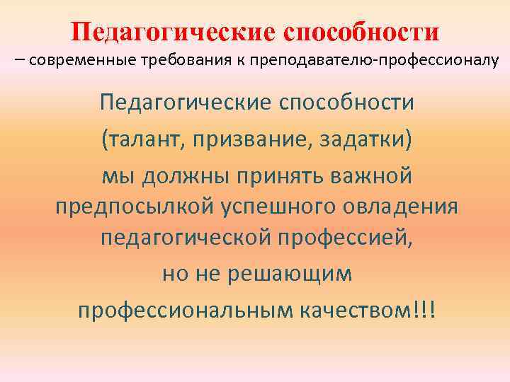 Педагогические способности – современные требования к преподавателю-профессионалу Педагогические способности (талант, призвание, задатки) мы должны